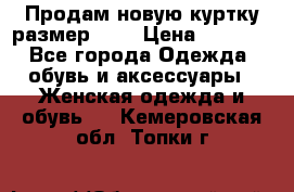 Продам новую куртку.размер 9XL › Цена ­ 1 500 - Все города Одежда, обувь и аксессуары » Женская одежда и обувь   . Кемеровская обл.,Топки г.